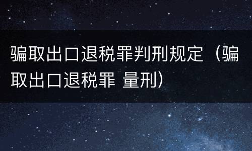 骗取出口退税罪判刑规定（骗取出口退税罪 量刑）