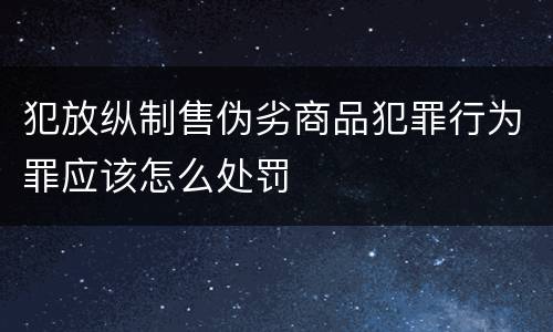 犯放纵制售伪劣商品犯罪行为罪应该怎么处罚