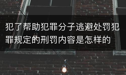 犯了帮助犯罪分子逃避处罚犯罪规定的刑罚内容是怎样的