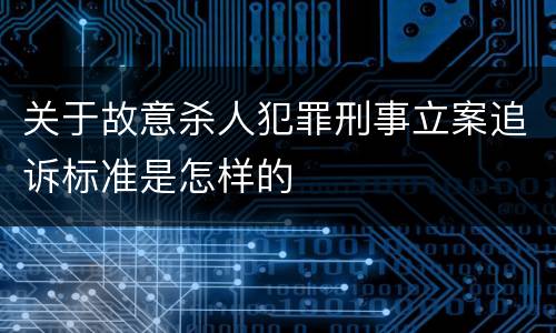 关于故意杀人犯罪刑事立案追诉标准是怎样的
