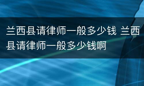 兰西县请律师一般多少钱 兰西县请律师一般多少钱啊