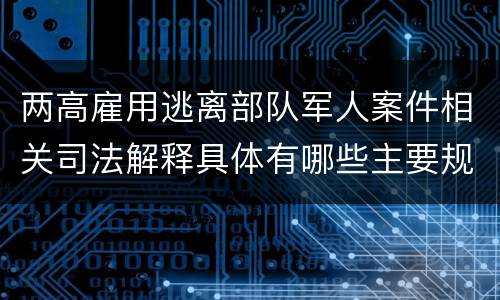 两高雇用逃离部队军人案件相关司法解释具体有哪些主要规定
