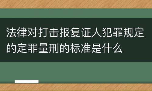 法律对打击报复证人犯罪规定的定罪量刑的标准是什么