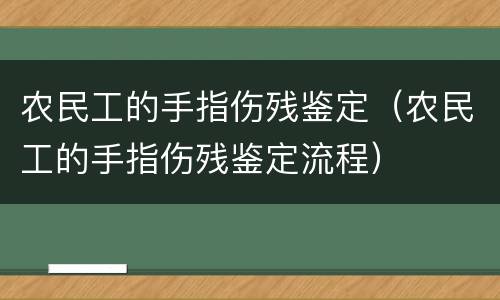 农民工的手指伤残鉴定（农民工的手指伤残鉴定流程）