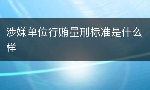 涉嫌单位行贿量刑标准是什么样