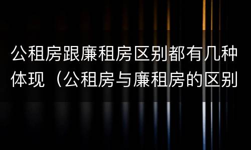 公租房跟廉租房区别都有几种体现（公租房与廉租房的区别都在此,别再搞错了!）