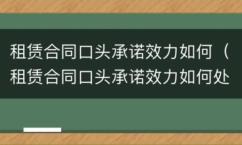 租赁合同口头承诺效力如何（租赁合同口头承诺效力如何处理）