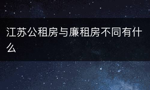 江苏公租房与廉租房不同有什么