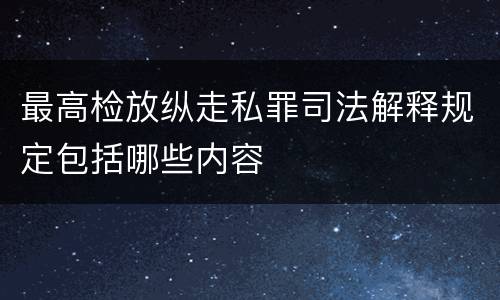 最高检放纵走私罪司法解释规定包括哪些内容