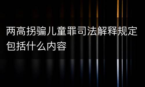两高拐骗儿童罪司法解释规定包括什么内容