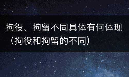 拘役、拘留不同具体有何体现（拘役和拘留的不同）