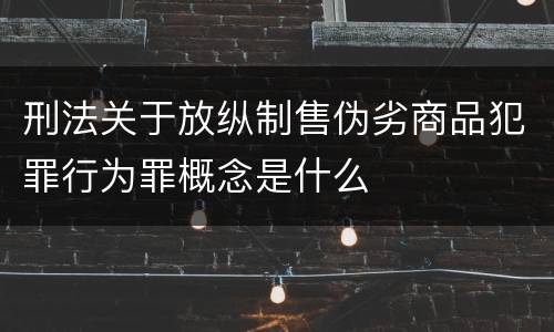 刑法关于放纵制售伪劣商品犯罪行为罪概念是什么