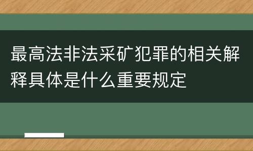 最高法非法采矿犯罪的相关解释具体是什么重要规定