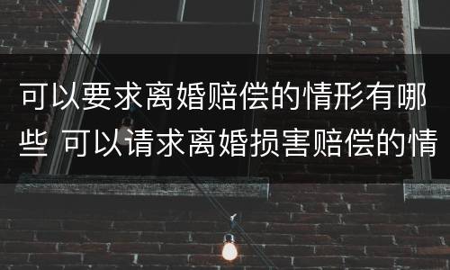 可以要求离婚赔偿的情形有哪些 可以请求离婚损害赔偿的情形