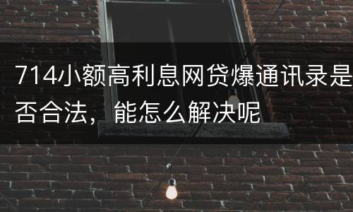 714小额高利息网贷爆通讯录是否合法，能怎么解决呢