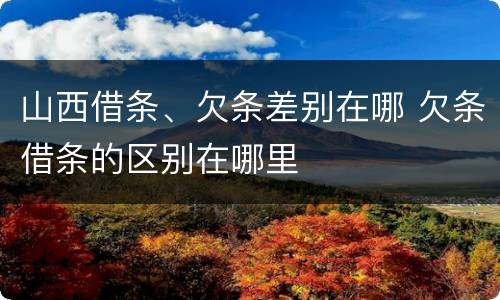 山西借条、欠条差别在哪 欠条借条的区别在哪里