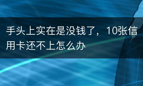 手头上实在是没钱了，10张信用卡还不上怎么办