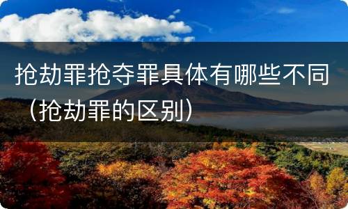 抢劫罪抢夺罪具体有哪些不同（抢劫罪的区别）
