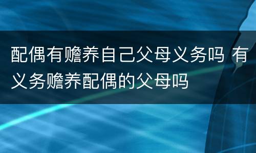 配偶有赡养自己父母义务吗 有义务赡养配偶的父母吗