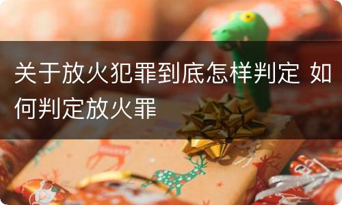 关于放火犯罪到底怎样判定 如何判定放火罪