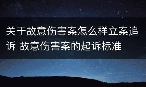 关于故意伤害案怎么样立案追诉 故意伤害案的起诉标准