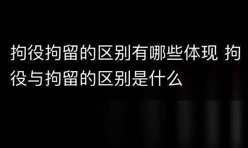 拘役拘留的区别有哪些体现 拘役与拘留的区别是什么