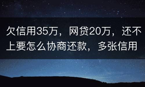 欠信用35万，网贷20万，还不上要怎么协商还款，多张信用卡