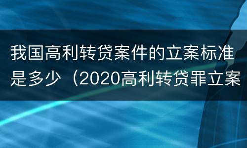 我国高利转贷案件的立案标准是多少（2020高利转贷罪立案标准）