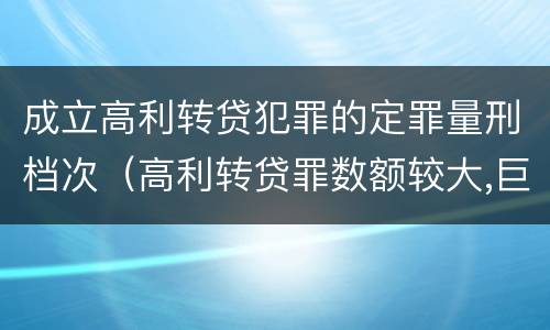 成立高利转贷犯罪的定罪量刑档次（高利转贷罪数额较大,巨大的认定依据）