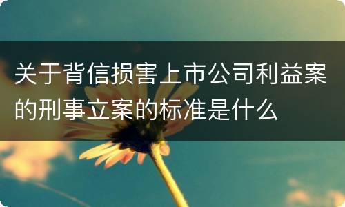 关于背信损害上市公司利益案的刑事立案的标准是什么