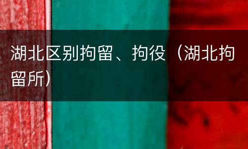 湖北区别拘留、拘役（湖北拘留所）