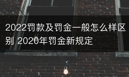 2022罚款及罚金一般怎么样区别 2020年罚金新规定