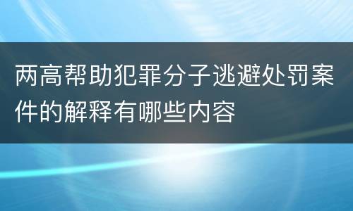 两高帮助犯罪分子逃避处罚案件的解释有哪些内容