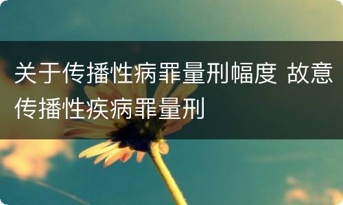 关于传播性病罪量刑幅度 故意传播性疾病罪量刑