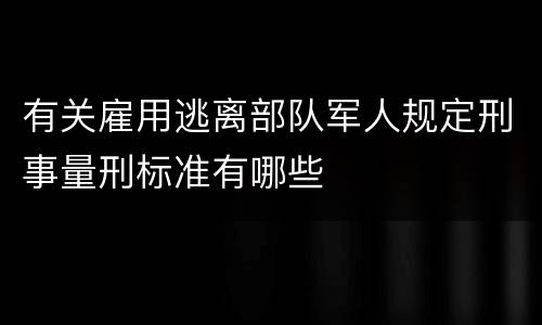 有关雇用逃离部队军人规定刑事量刑标准有哪些