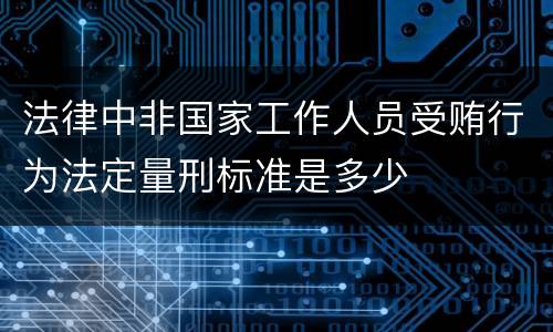 法律中非国家工作人员受贿行为法定量刑标准是多少