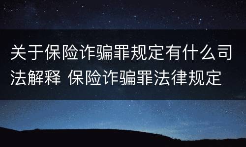 关于保险诈骗罪规定有什么司法解释 保险诈骗罪法律规定