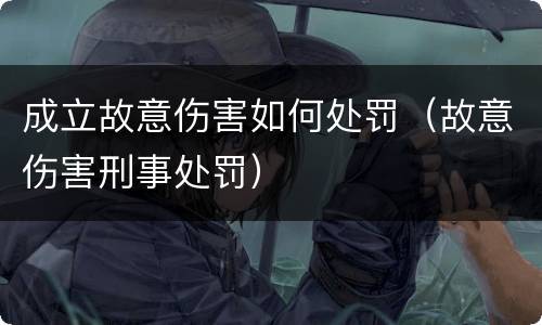 成立故意伤害如何处罚（故意伤害刑事处罚）