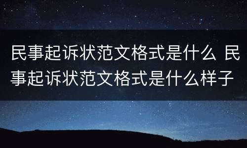 民事起诉状范文格式是什么 民事起诉状范文格式是什么样子的