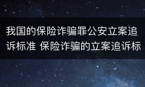 我国的保险诈骗罪公安立案追诉标准 保险诈骗的立案追诉标准为