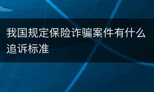 我国规定保险诈骗案件有什么追诉标准