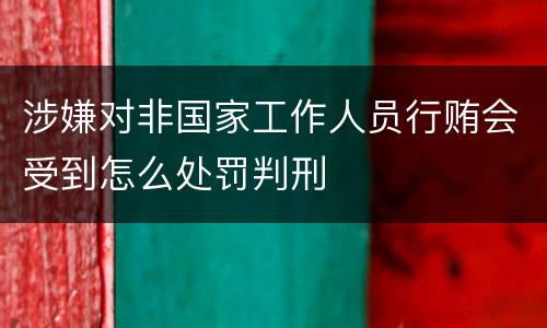 涉嫌对非国家工作人员行贿会受到怎么处罚判刑