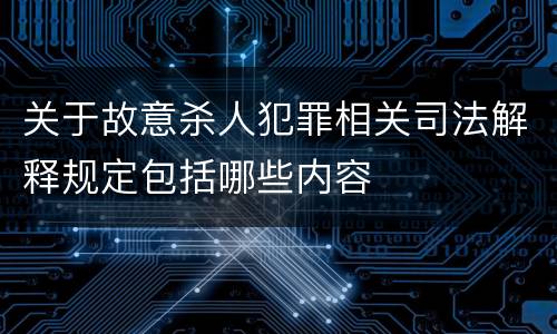 关于故意杀人犯罪相关司法解释规定包括哪些内容