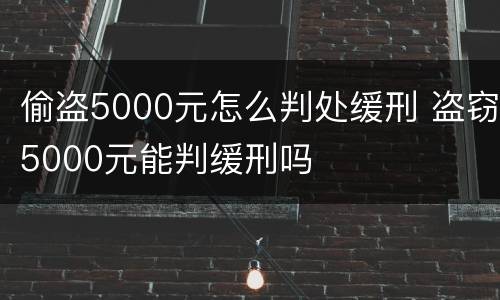 偷盗5000元怎么判处缓刑 盗窃5000元能判缓刑吗