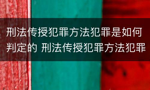 刑法传授犯罪方法犯罪是如何判定的 刑法传授犯罪方法犯罪是如何判定的罪名