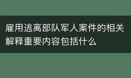 雇用逃离部队军人案件的相关解释重要内容包括什么