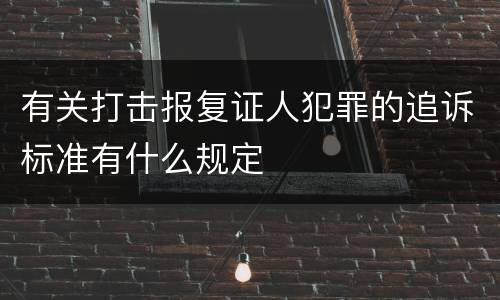 有关打击报复证人犯罪的追诉标准有什么规定