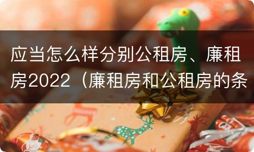应当怎么样分别公租房、廉租房2022（廉租房和公租房的条件）