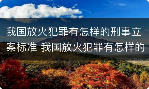 我国放火犯罪有怎样的刑事立案标准 我国放火犯罪有怎样的刑事立案标准和规定