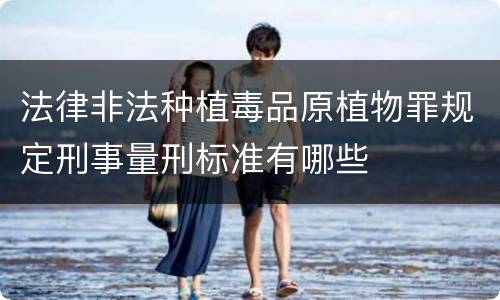 法律非法种植毒品原植物罪规定刑事量刑标准有哪些